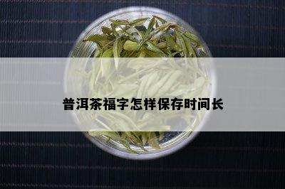 普洱茶福字怎样保存时间长