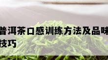 普洱茶口感训练方法及品味技巧