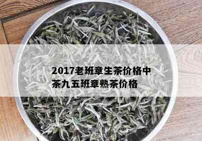 2017老班章生茶价格中茶九五班章熟茶价格