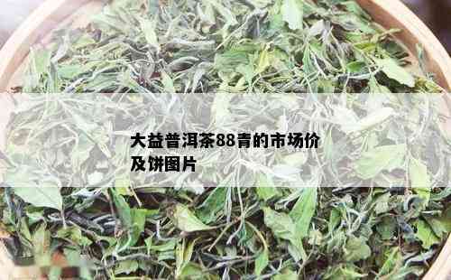 大益普洱茶88青的市场价及饼图片