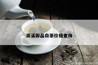 资溪御品白茶价格查询