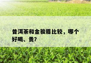 普洱茶和金骏眉比较，哪个好喝、贵？