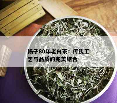 扬子80年老白茶：传统工艺与品质的完美结合