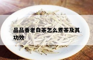 品品香老白茶怎么煮茶及其功效