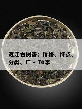 双江古树茶：价格、特点、分类、厂 - 70字