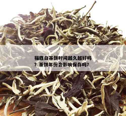 福鼎白茶饼时间越久越好吗？茶饼年份会影响保存吗？