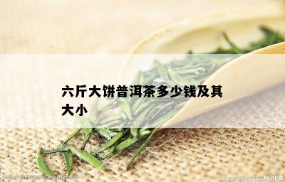 六斤大饼普洱茶多少钱及其大小