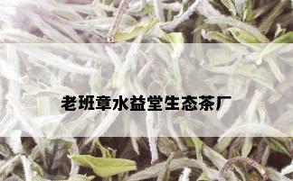 老班章水益堂生态茶厂