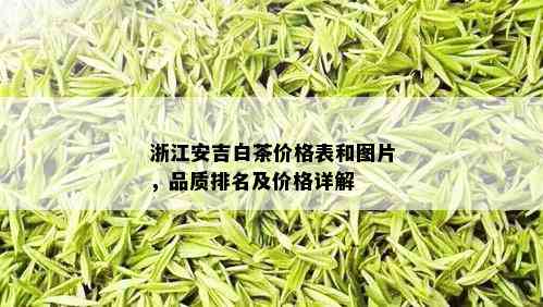 浙江安吉白茶价格表和图片，品质排名及价格详解