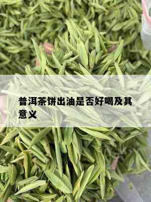 普洱茶饼出油是否好喝及其意义