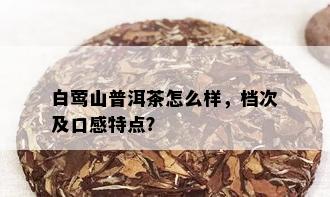 白莺山普洱茶怎么样，档次及口感特点？