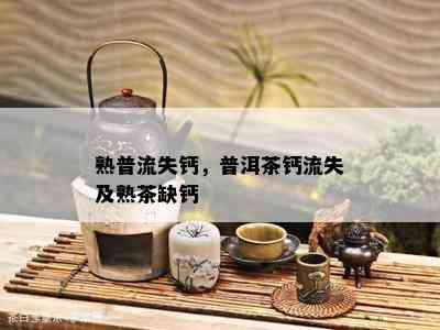 熟普流失钙，普洱茶钙流失及熟茶缺钙