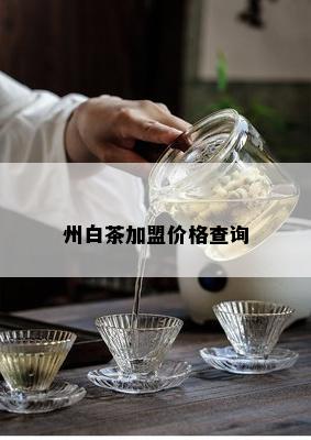 州白茶加盟价格查询