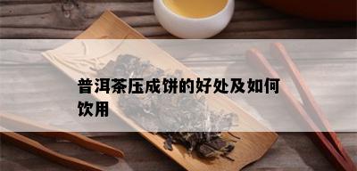 普洱茶压成饼的好处及如何饮用