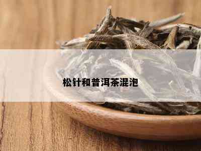 松针和普洱茶混泡