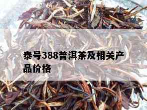 泰号388普洱茶及相关产品价格