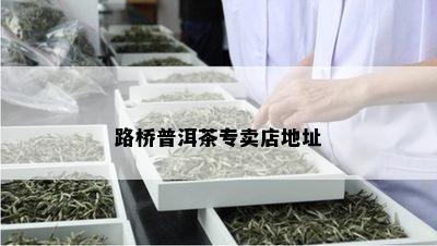 路桥普洱茶专卖店地址