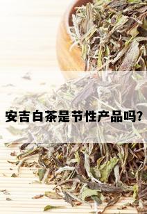 安吉白茶是节性产品吗？