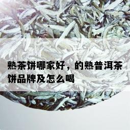 熟茶饼哪家好，的熟普洱茶饼品牌及怎么喝