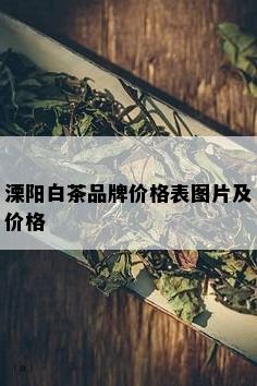 溧阳白茶品牌价格表图片及价格