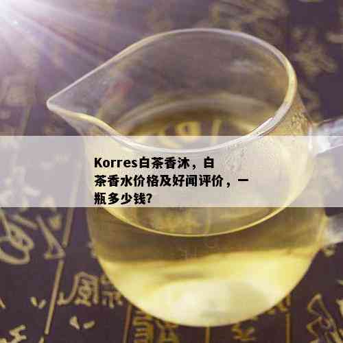 Korres白茶香沐，白茶香水价格及好闻评价，一瓶多少钱？