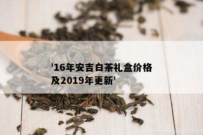 '16年安吉白茶礼盒价格及2019年更新'