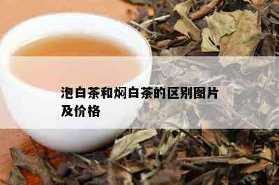 泡白茶和焖白茶的区别图片及价格