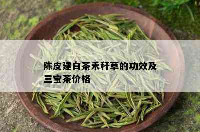 陈皮建白茶禾秆草的功效及三宝茶价格