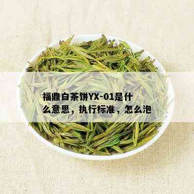 福鼎白茶饼YX-01是什么意思，执行标准，怎么泡