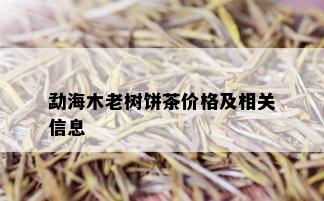 勐海木老树饼茶价格及相关信息