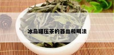 冰岛罐压茶的器皿和喝法