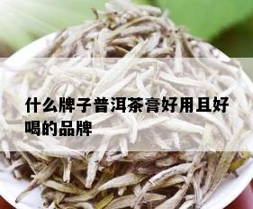 什么牌子普洱茶膏好用且好喝的品牌