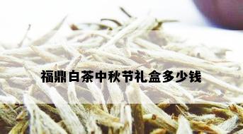 福鼎白茶中秋节礼盒多少钱