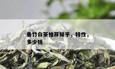 香竹白茶推荐知乎，特性，多少钱