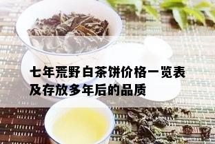 七年荒野白茶饼价格一览表及存放多年后的品质