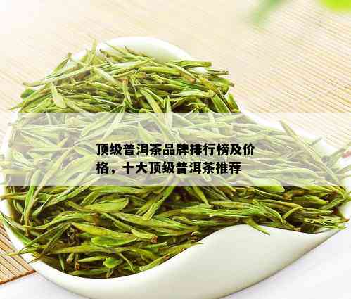 顶级普洱茶品牌排行榜及价格，十大顶级普洱茶推荐