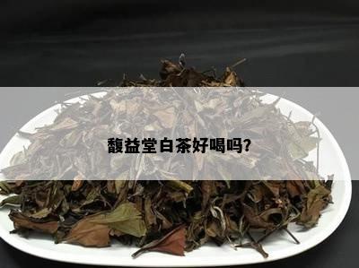 馥益堂白茶好喝吗？