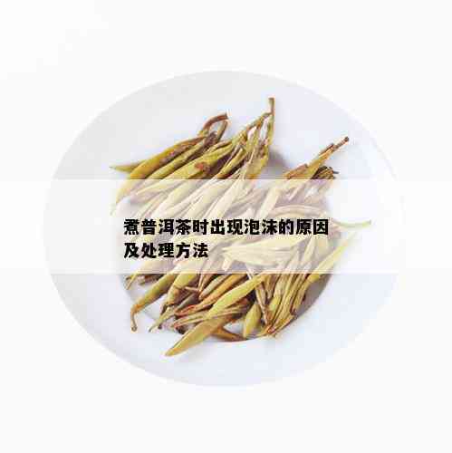 煮普洱茶时出现泡沫的原因及处理方法