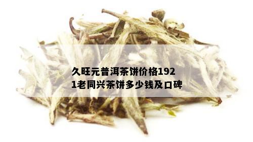 久旺元普洱茶饼价格1921老同兴茶饼多少钱及口碑