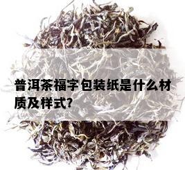 普洱茶福字包装纸是什么材质及样式？