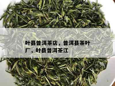 叶县普洱茶店，普洱县茶叶厂，叶县普洱茶江