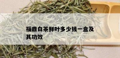 福鼎白茶鲜叶多少钱一盒及其功效