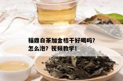 福鼎白茶加金桔干好喝吗？怎么泡？视频教学！