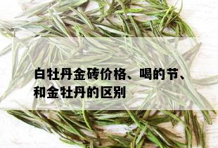 白牡丹金砖价格、喝的节、和金牡丹的区别