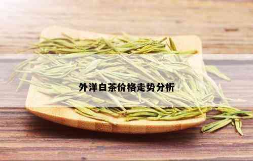 外洋白茶价格走势分析