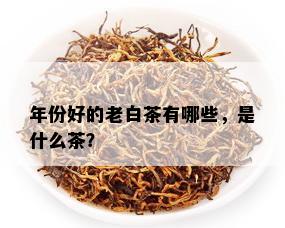 年份好的老白茶有哪些，是什么茶？