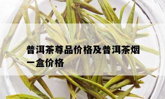 普洱茶尊品价格及普洱茶一盒价格