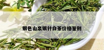 银色山泉银针白茶价格鉴别