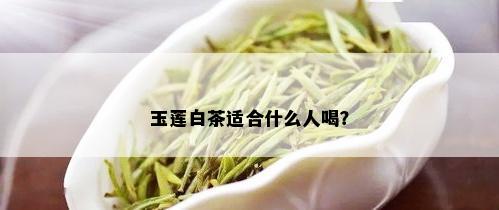 玉莲白茶适合什么人喝？