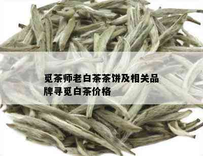 觅茶师老白茶茶饼及相关品牌寻觅白茶价格